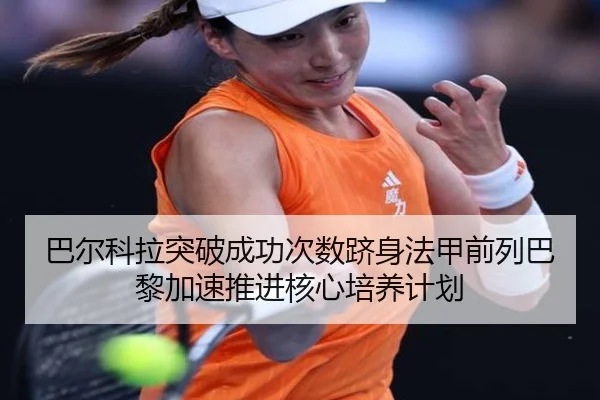 巴尔科拉突破成功次数跻身法甲前列巴黎加速推进核心培养计划