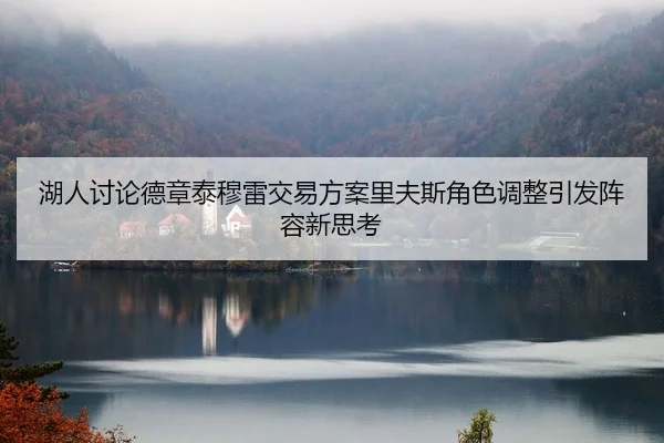 湖人讨论德章泰穆雷交易方案里夫斯角色调整引发阵容新思考